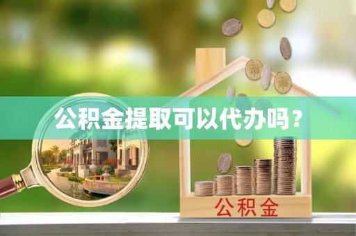 北区公积金提取可以代办吗？