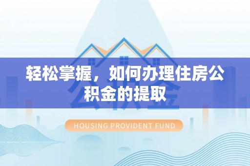 北区轻松掌握，如何办理住房公积金的提取