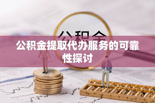 北区公积金提取代办服务的可靠性探讨