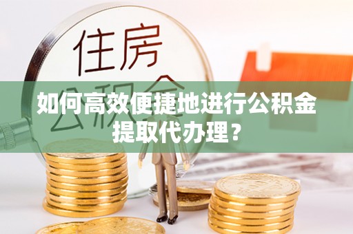 北区如何高效便捷地进行公积金提取代办理？
