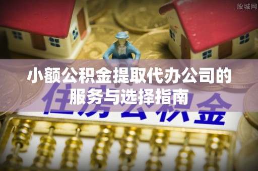 北区小额公积金提取代办公司的服务与选择指南