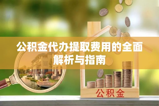 北区公积金代办提取费用的全面解析与指南