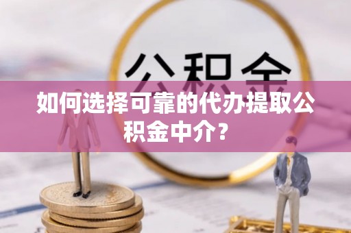 北区如何选择可靠的代办提取公积金中介？