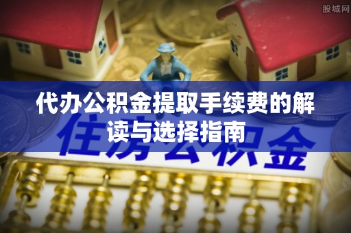北区代办公积金提取手续费的解读与选择指南