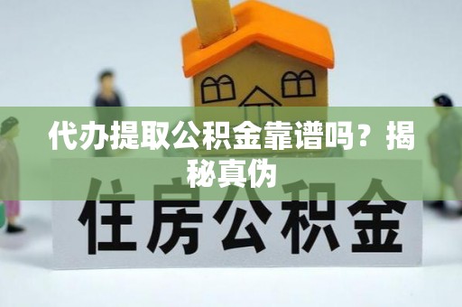 北区代办提取公积金靠谱吗？揭秘真伪