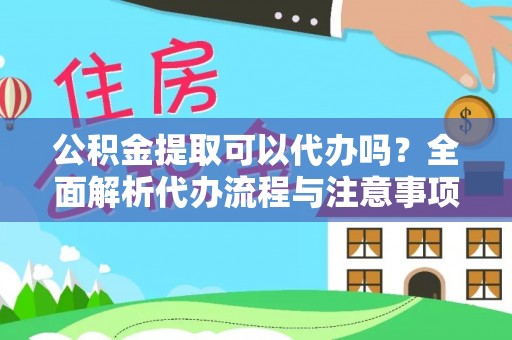 北区公积金提取可以代办吗？全面解析代办流程与注意事项