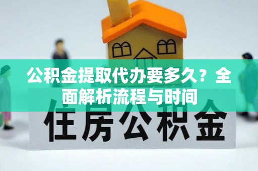 北区公积金提取代办要多久？全面解析流程与时间