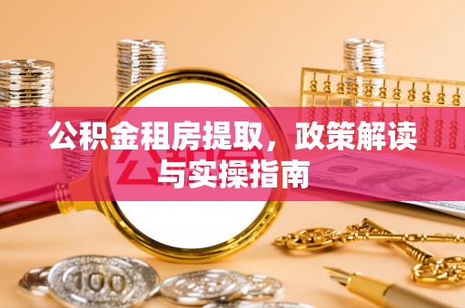 北区公积金租房提取，政策解读与实操指南