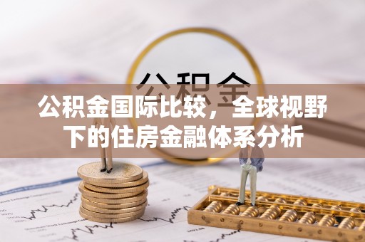北区公积金国际比较，全球视野下的住房金融体系分析